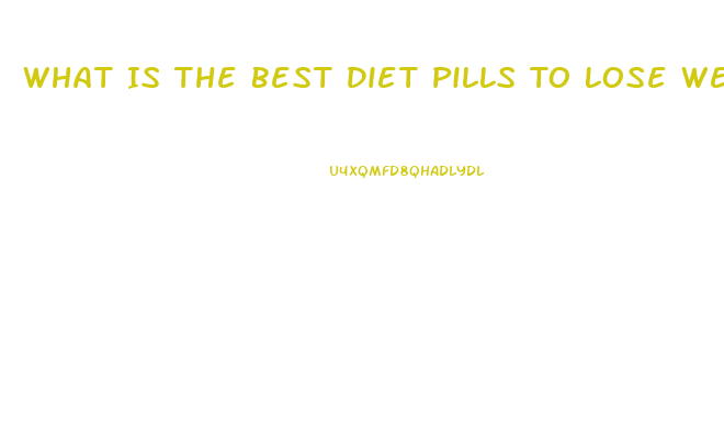 What Is The Best Diet Pills To Lose Weight