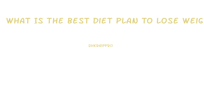 What Is The Best Diet Plan To Lose Weight