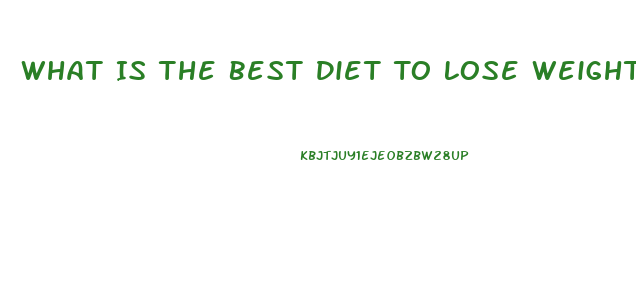 What Is The Best Diet To Lose Weight Fast