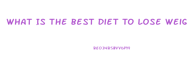 What Is The Best Diet To Lose Weight Quickly