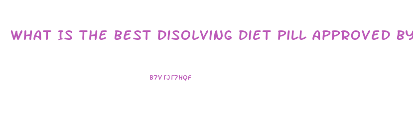 What Is The Best Disolving Diet Pill Approved By The Fda