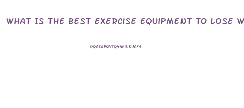 What Is The Best Exercise Equipment To Lose Weight