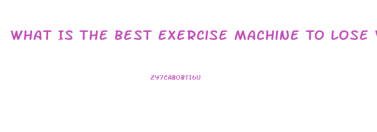 What Is The Best Exercise Machine To Lose Weight