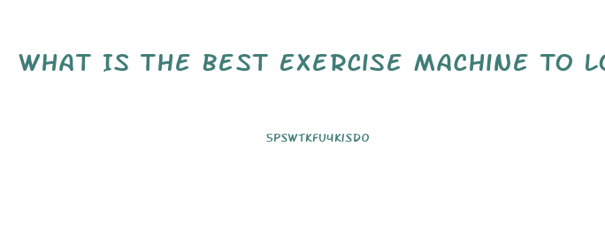 What Is The Best Exercise Machine To Lose Weight