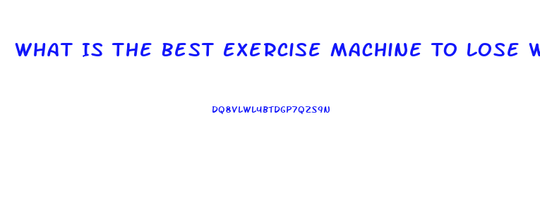 What Is The Best Exercise Machine To Lose Weight