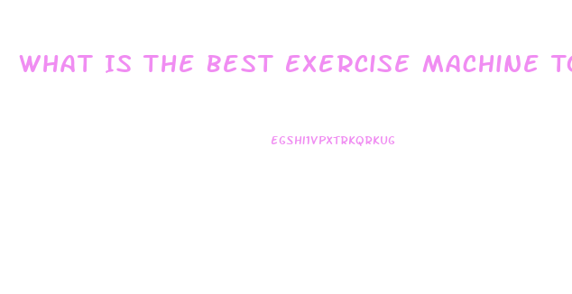 What Is The Best Exercise Machine To Lose Weight