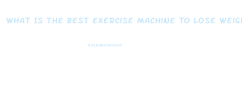 What Is The Best Exercise Machine To Lose Weight