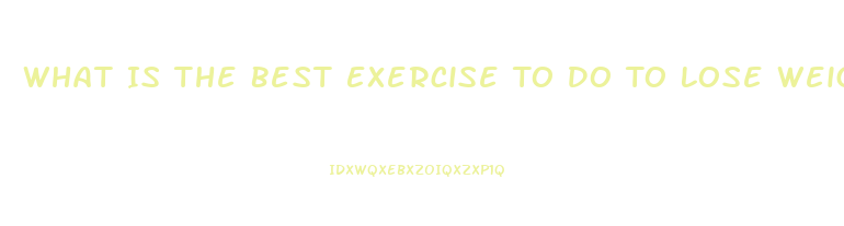 What Is The Best Exercise To Do To Lose Weight