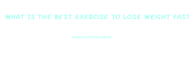 What Is The Best Exercise To Lose Weight Fast