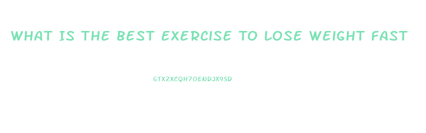 What Is The Best Exercise To Lose Weight Fast