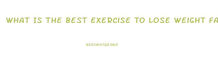 What Is The Best Exercise To Lose Weight Fast