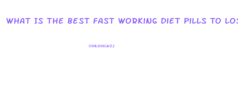 What Is The Best Fast Working Diet Pills To Lose Weight