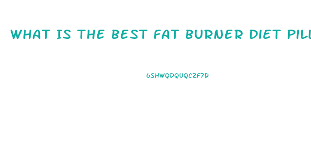 What Is The Best Fat Burner Diet Pill