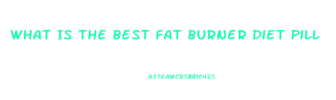 What Is The Best Fat Burner Diet Pill