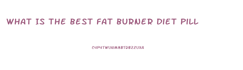 What Is The Best Fat Burner Diet Pill