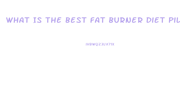 What Is The Best Fat Burner Diet Pill