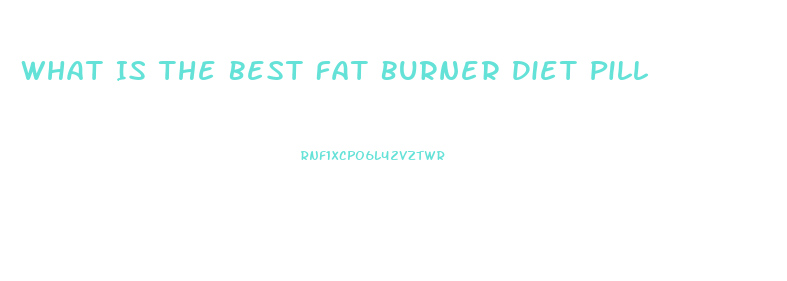 What Is The Best Fat Burner Diet Pill