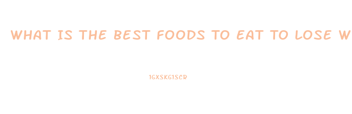 What Is The Best Foods To Eat To Lose Weight