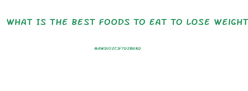 What Is The Best Foods To Eat To Lose Weight