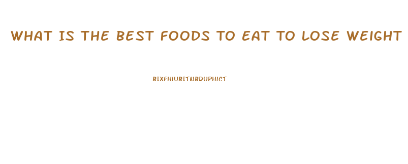 What Is The Best Foods To Eat To Lose Weight