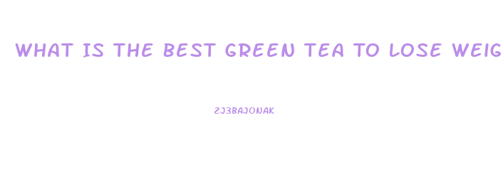 What Is The Best Green Tea To Lose Weight