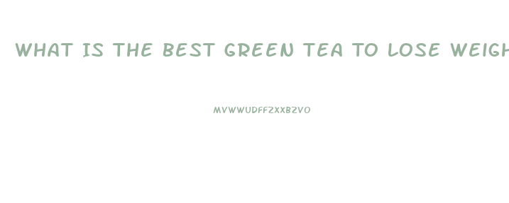 What Is The Best Green Tea To Lose Weight