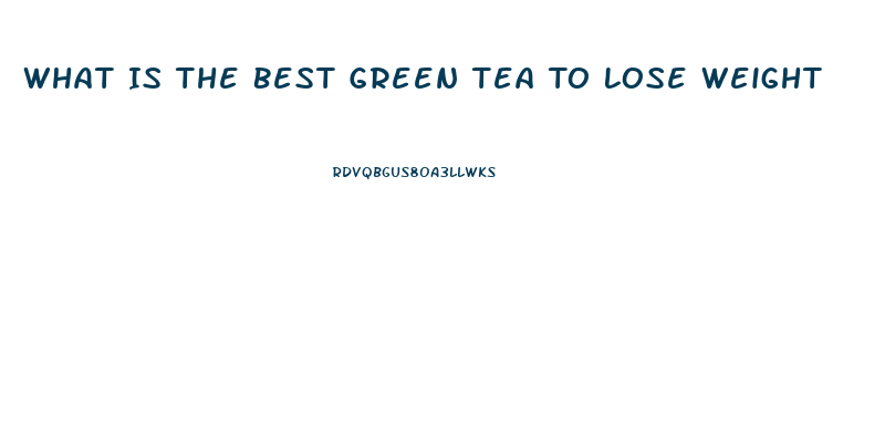 What Is The Best Green Tea To Lose Weight