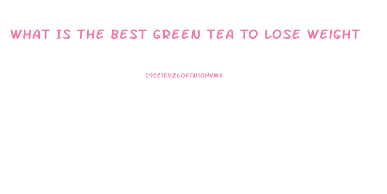 What Is The Best Green Tea To Lose Weight