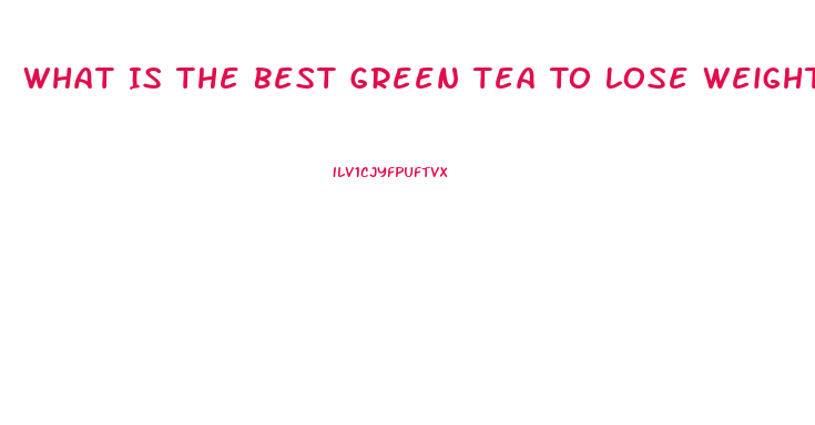 What Is The Best Green Tea To Lose Weight