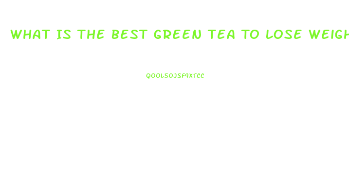 What Is The Best Green Tea To Lose Weight