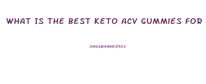What Is The Best Keto Acv Gummies For Weight Loss