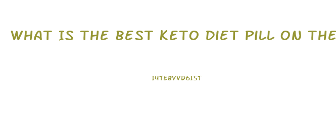 What Is The Best Keto Diet Pill On The Market