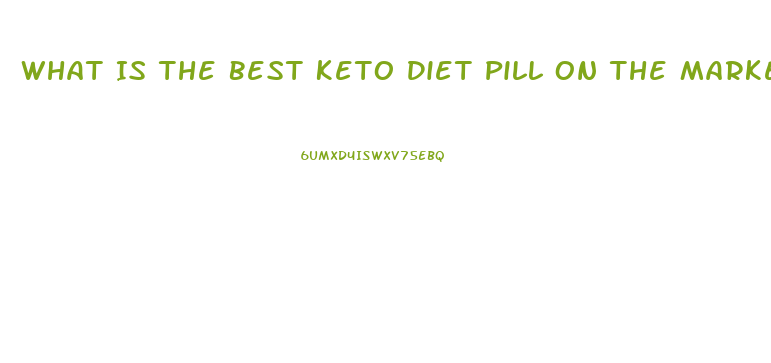 What Is The Best Keto Diet Pill On The Market Today