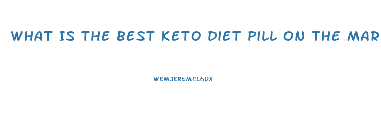 What Is The Best Keto Diet Pill On The Market Today