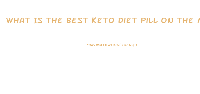 What Is The Best Keto Diet Pill On The Market Today