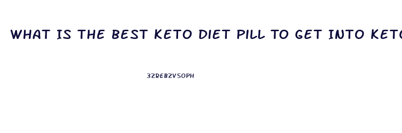 What Is The Best Keto Diet Pill To Get Into Ketosis Fast