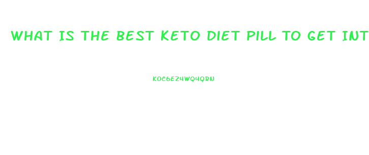 What Is The Best Keto Diet Pill To Get Into Ketosis Fast