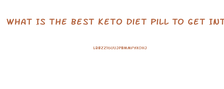 What Is The Best Keto Diet Pill To Get Into Ketosis Fast