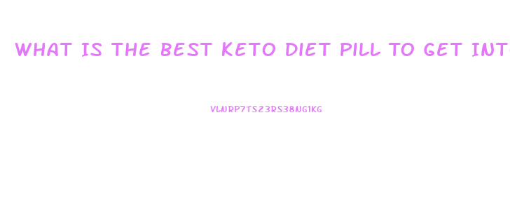 What Is The Best Keto Diet Pill To Get Into Ketosis Fast