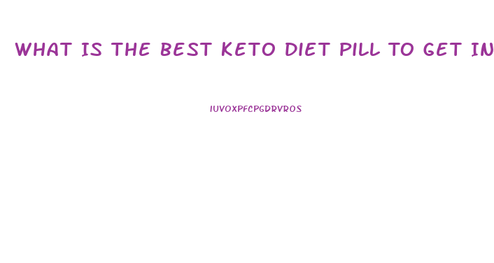 What Is The Best Keto Diet Pill To Get Into Ketosis Fast