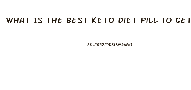 What Is The Best Keto Diet Pill To Get Into Ketosis Fast