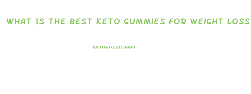 What Is The Best Keto Gummies For Weight Loss