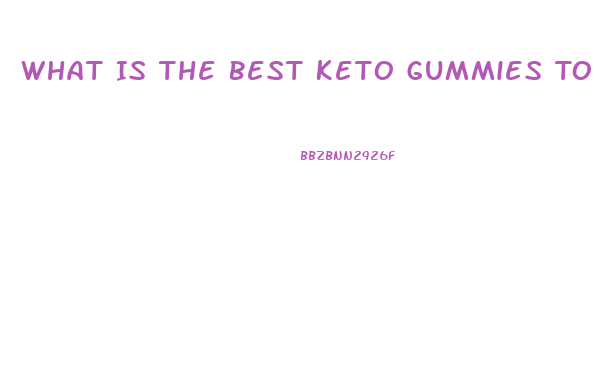 What Is The Best Keto Gummies To Lose Weight