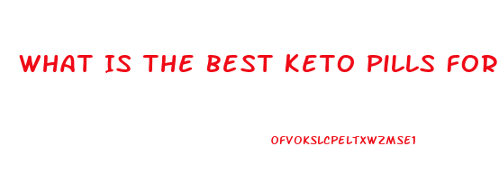 What Is The Best Keto Pills For Weight Loss
