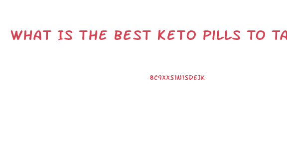 What Is The Best Keto Pills To Take