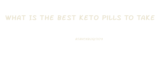 What Is The Best Keto Pills To Take