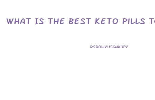 What Is The Best Keto Pills To Take