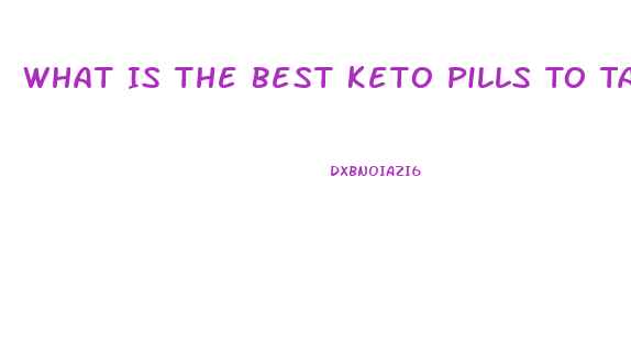 What Is The Best Keto Pills To Take