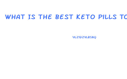 What Is The Best Keto Pills To Take