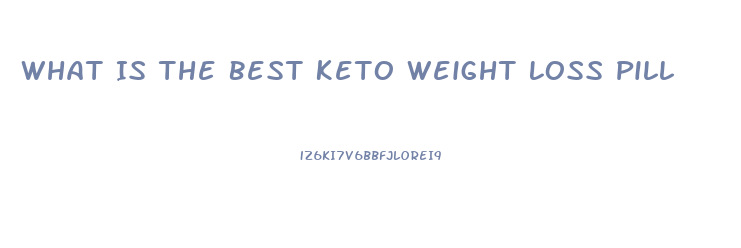 What Is The Best Keto Weight Loss Pill